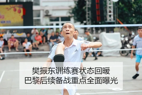 樊振东训练赛状态回暖 巴黎后续备战重点全面曝光